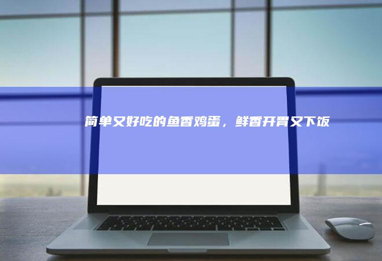 简单又好吃的鱼香鸡蛋，鲜香开胃又下饭