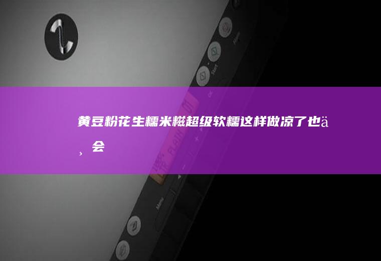 黄豆粉花生糯米糍！超级软糯！这样做凉了也不会硬！！