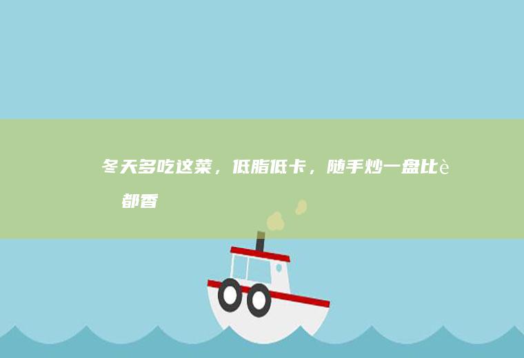 冬天多吃这菜，低脂低卡，随手炒一盘比肉都香