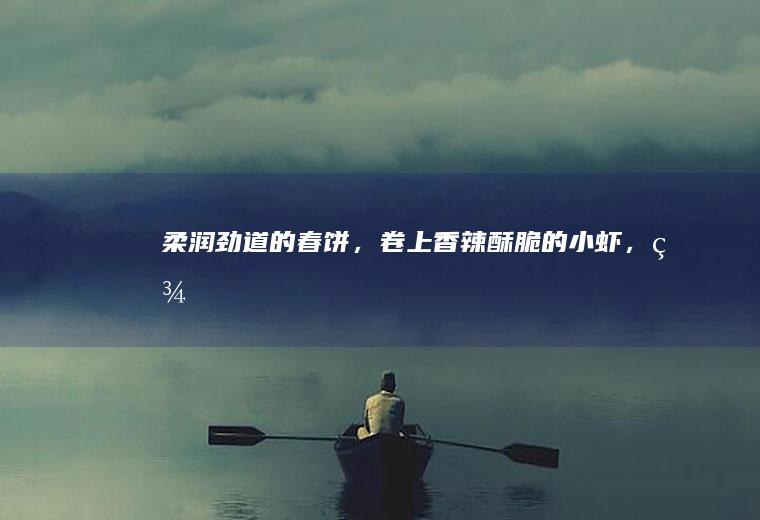 柔润劲道的春饼，卷上香辣酥脆的小虾，美！