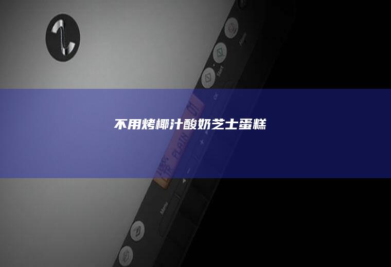 不用烤椰汁酸奶芝士蛋糕