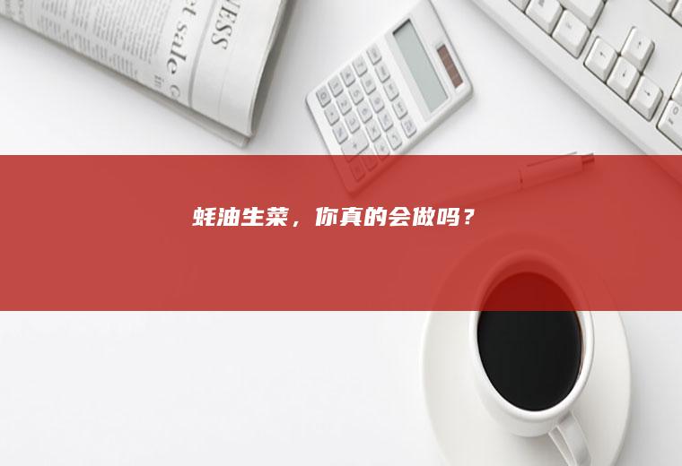 蚝油生菜，你真的会做吗？