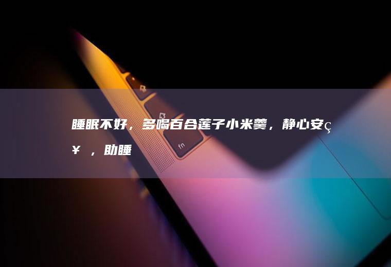 睡眠不好，多喝羹，静心安神，助睡