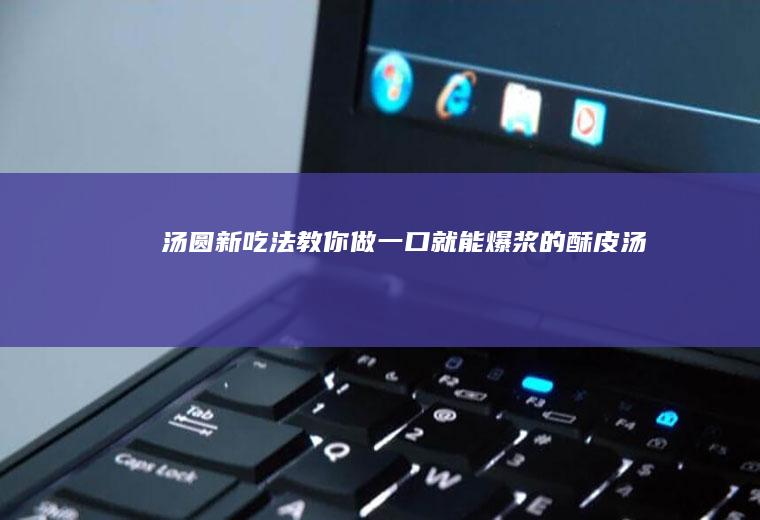 汤圆新吃法~教你做一口就能爆浆的酥皮汤圆