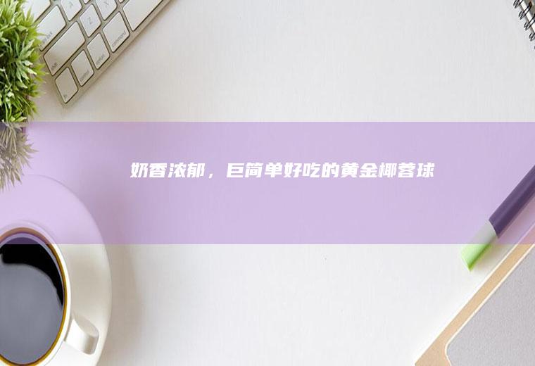 奶香浓郁，巨简单好吃的黄金椰蓉球