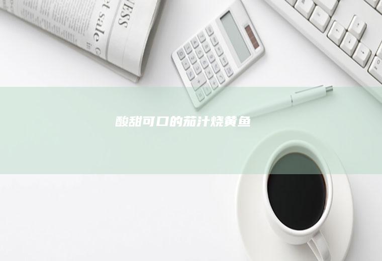 酸甜可口的茄汁烧黄鱼