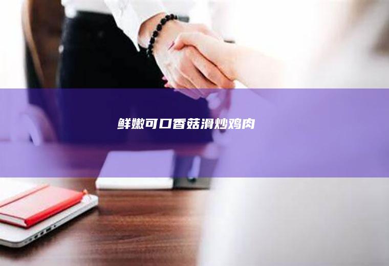 鲜嫩可口香菇滑炒鸡肉