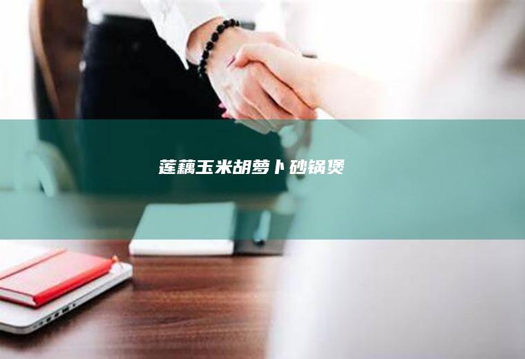 莲藕玉米胡萝卜砂锅煲