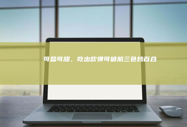 可盐可甜，吃出吹弹可破肌-三色炒百合