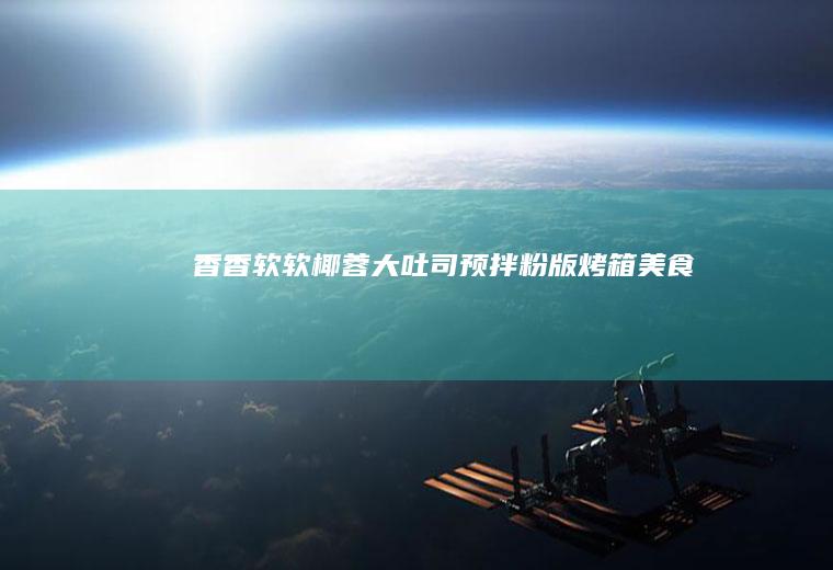 香香软软椰蓉大吐司预拌粉版烤箱美食