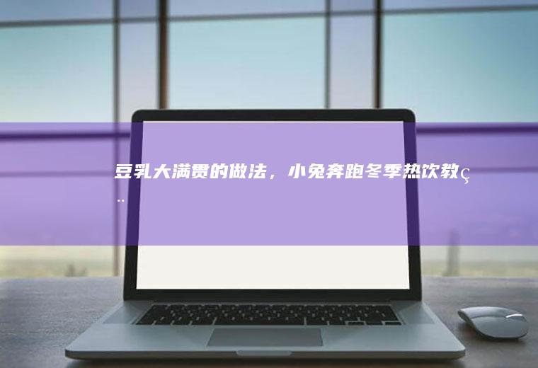 豆乳大满贯的做法,小兔奔跑冬季热饮教程