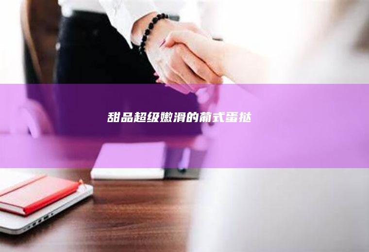 [甜品]超级嫩滑的葡式蛋挞