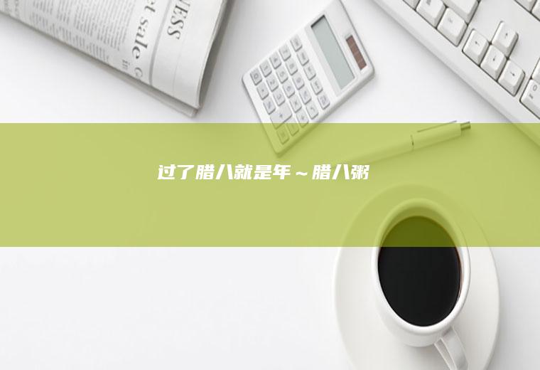 过了腊八就是年～腊八粥