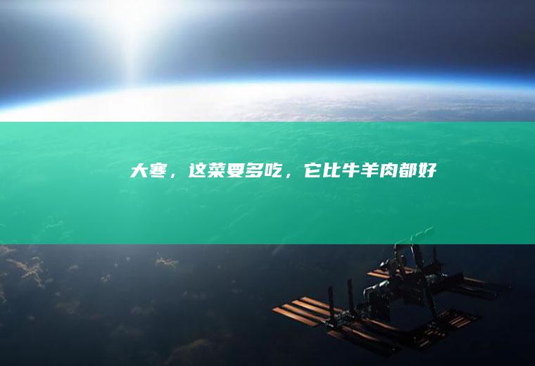大寒，这菜要多吃，它比牛羊肉都好