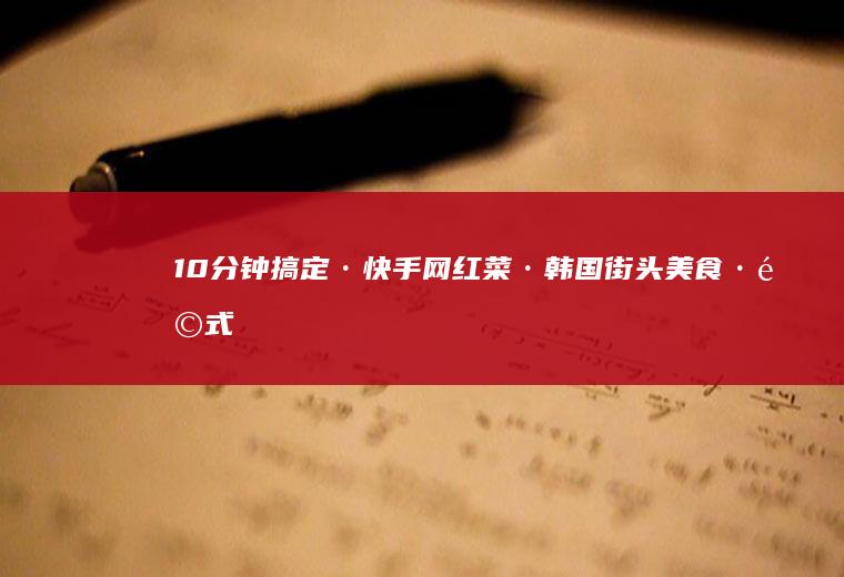 10分钟搞定·快手网红菜·街头美食·韩式