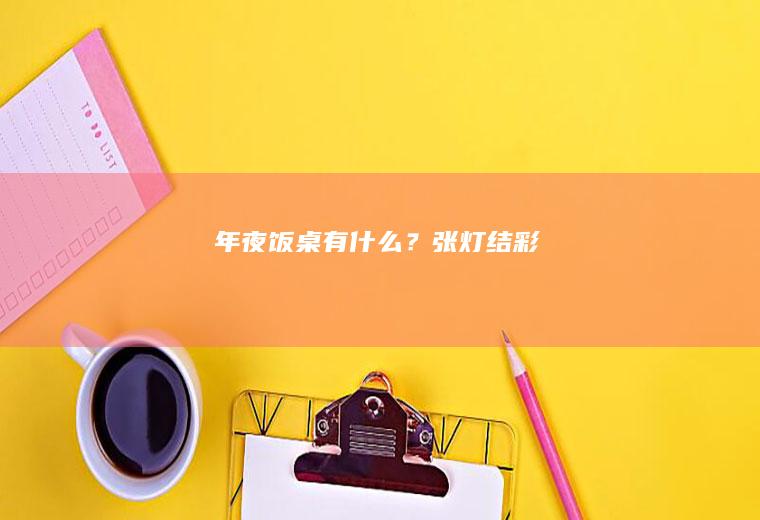 年夜饭桌有什么?张灯结彩