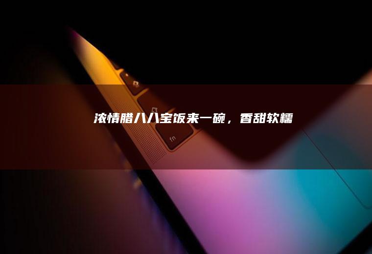 浓情腊八|八宝饭来一碗，香甜软糯