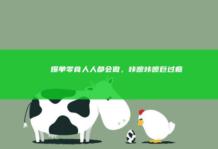 爆单零食！人人都会做，咔嚓咔嚓巨过瘾~