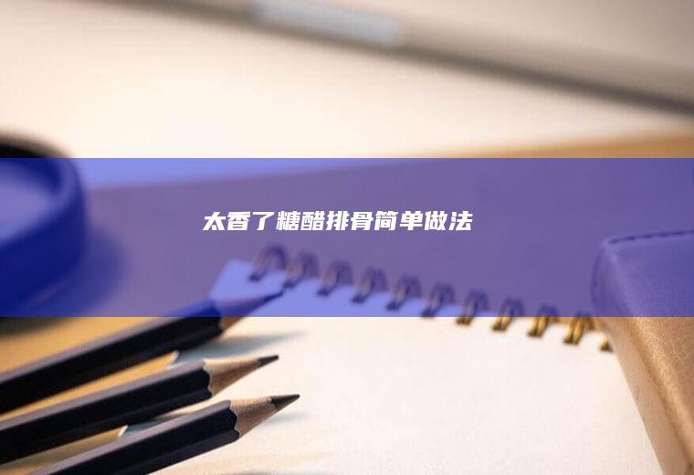 太香了~糖醋排骨简单做法