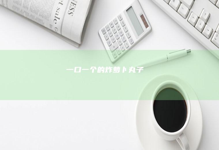 一口一个的炸萝卜丸子