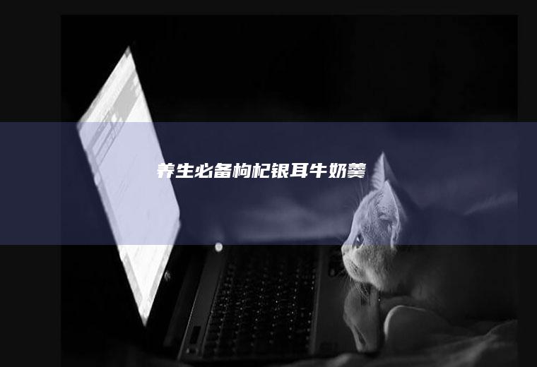 养生必备--枸杞银耳牛奶羹