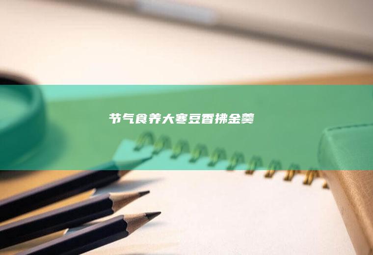 节气食养|大寒豆香拂金羹