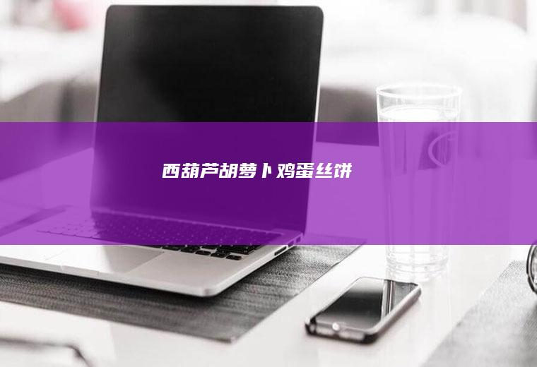 西葫芦胡萝卜鸡蛋丝饼