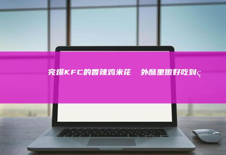 完爆KFC的香辣鸡米花❗️外酥里嫩好吃到爆