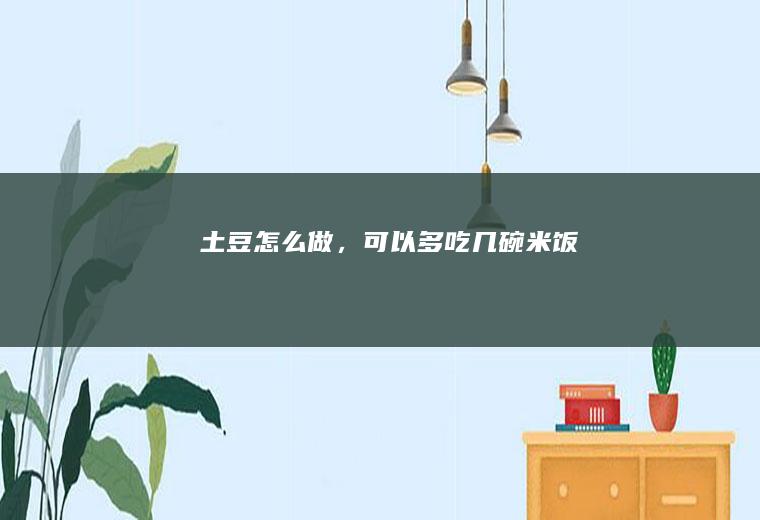土豆怎么做，可以多吃几碗米饭