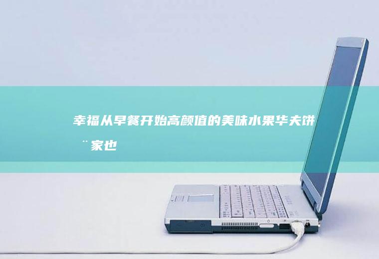 幸福从早餐开始,高颜值的美味水果华夫饼在家也能做出来