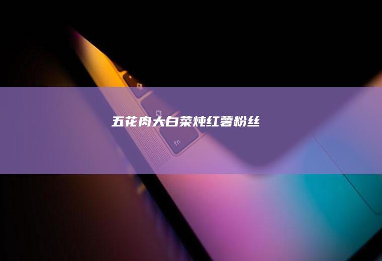 五花肉大白菜炖红薯粉丝