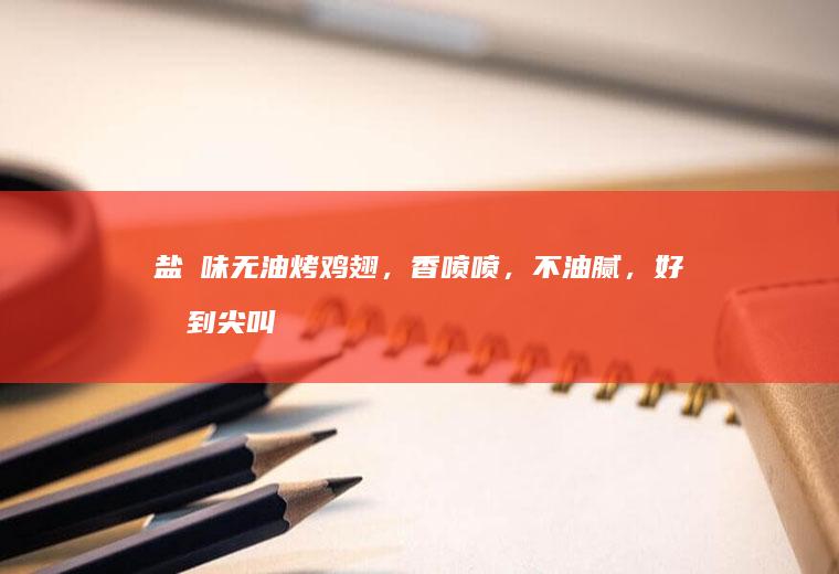 盐焗味无油烤鸡翅，香喷喷，不油腻，好吃到尖叫