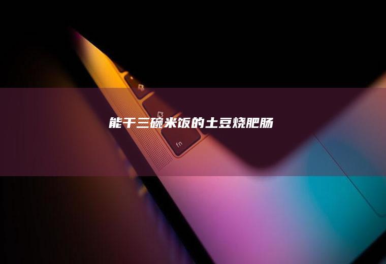 能干三碗米饭的土豆烧肥肠~