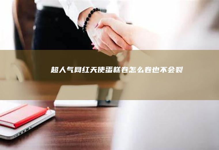 超人气网红天使卷怎么卷也不会裂