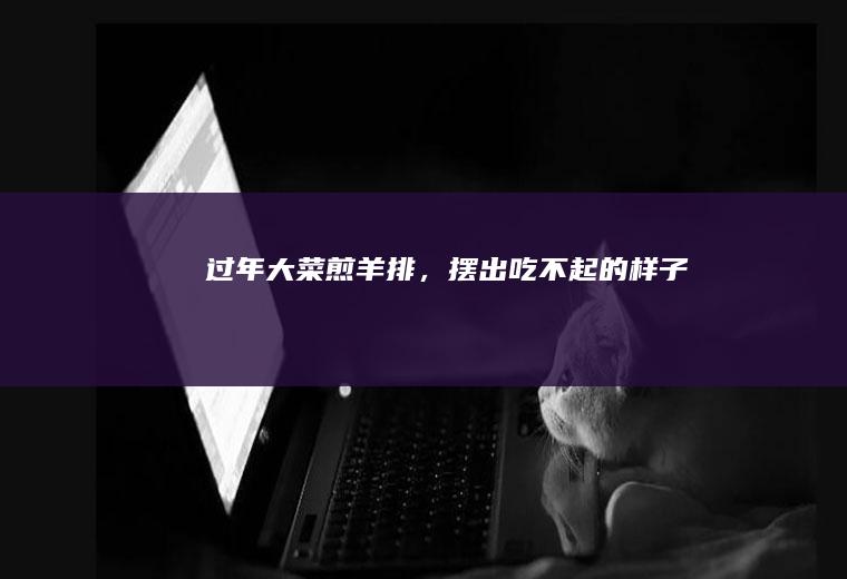 过年大菜煎羊排，摆出吃不起的样子