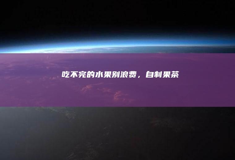 吃不完的水果别浪费，自制果茶