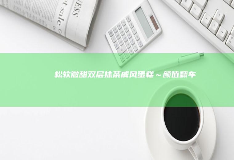松软微甜双层抹茶戚风蛋糕~颜值翻车