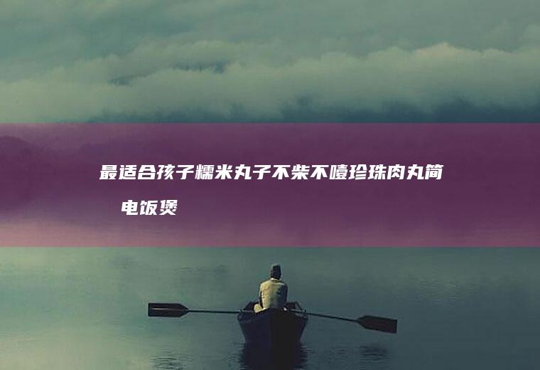 最适合孩子糯米丸子不柴不噎珍珠肉丸简单电饭煲版