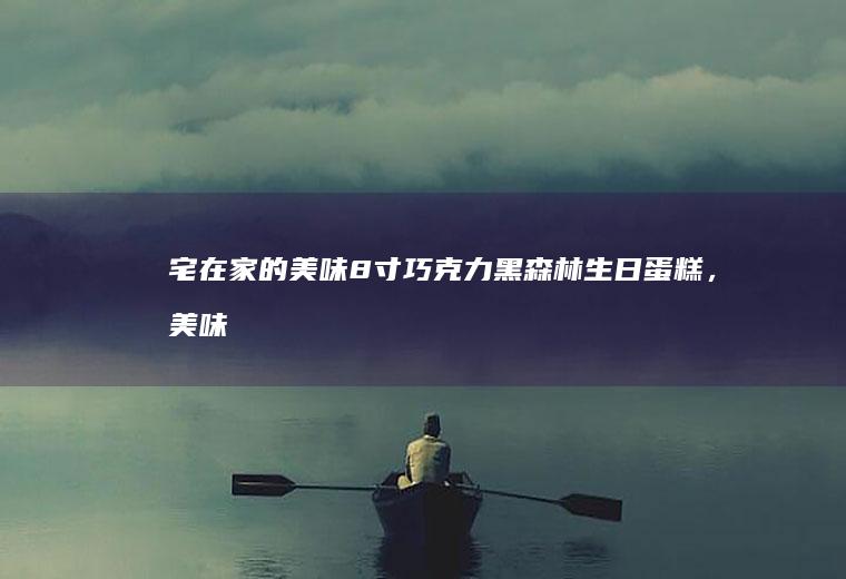 宅在家的美味8寸巧克力黑森林生日蛋糕,美味