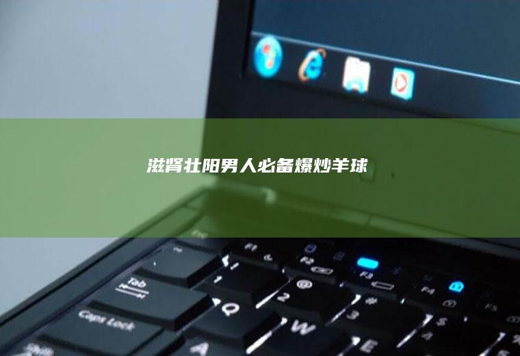 滋肾壮阳男人必备爆炒羊球