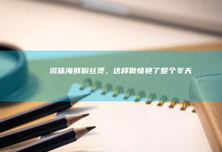 滋味海鲜粉丝煲，这样做惊艳了整个冬天