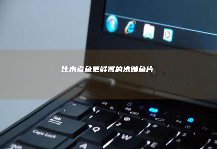 比水煮鱼更鲜香的“沸腾鱼片”