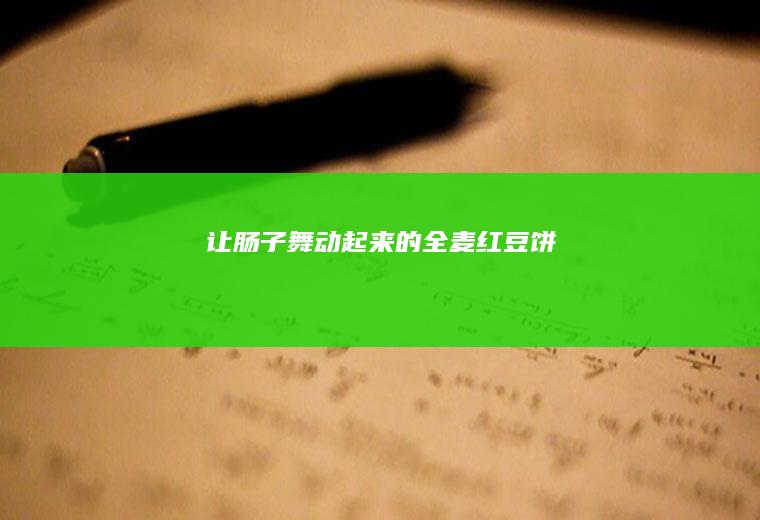 让肠子舞动起来的全麦红豆饼