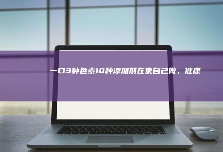 一口3种色素10种剂在家自己做,健康