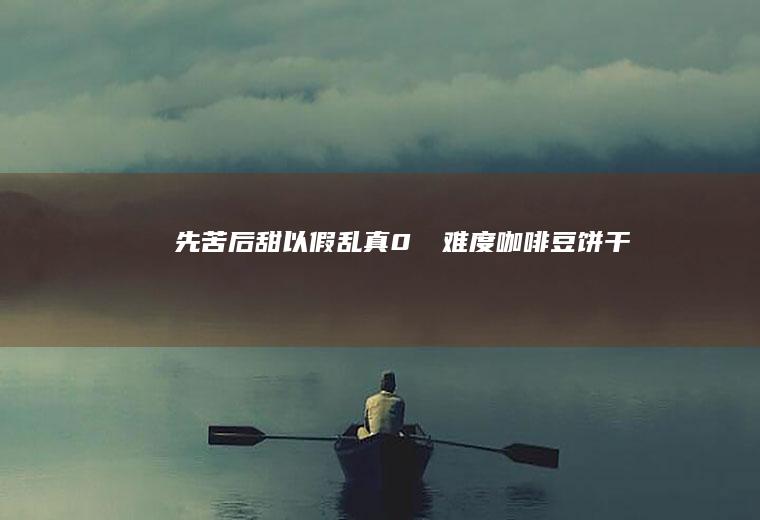 先苦后甜｜以假乱真0⃣️难度咖啡豆饼干