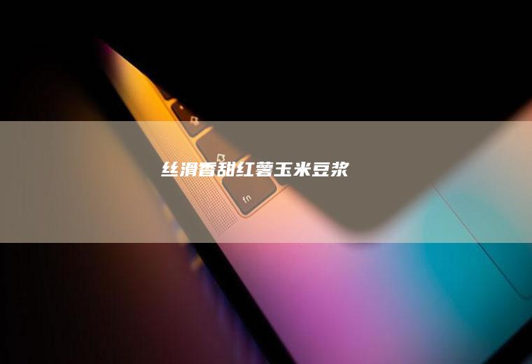 丝滑香甜红薯玉米豆浆