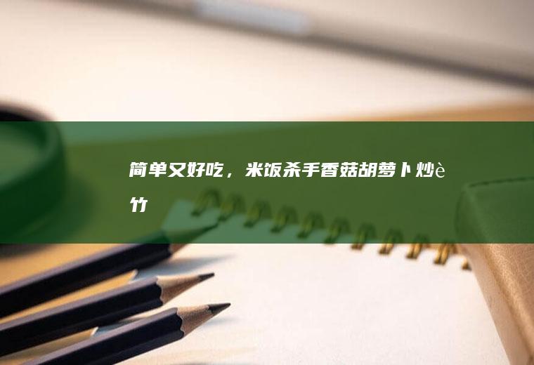 ㊙️简单又好吃，米饭杀手！香菇胡萝卜炒腐竹