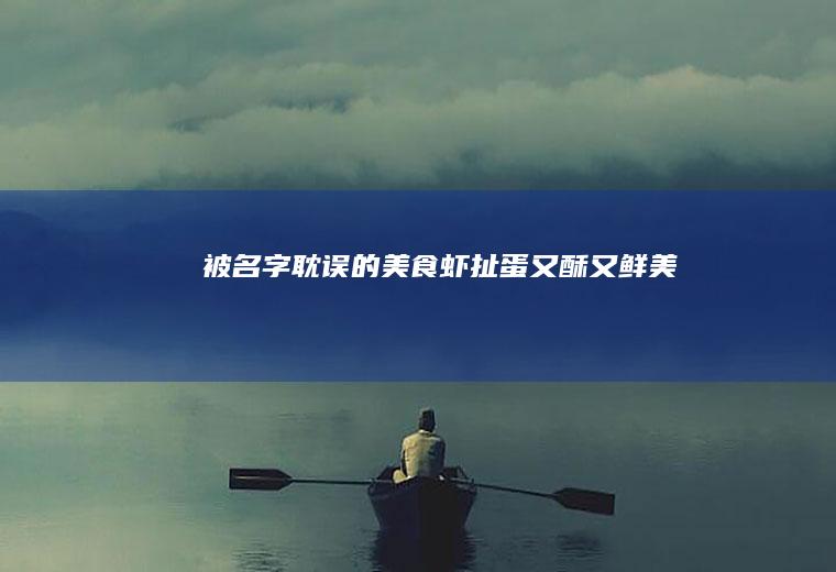被名字耽误的美食虾扯蛋又酥又鲜美
