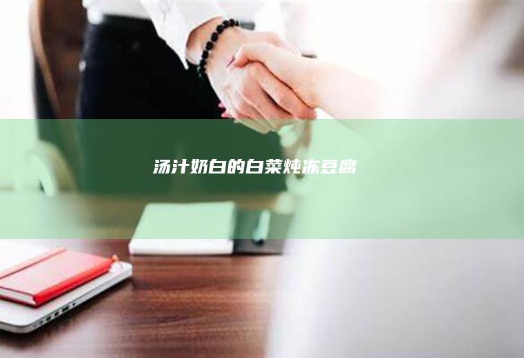 汤汁奶白的白菜炖冻豆腐