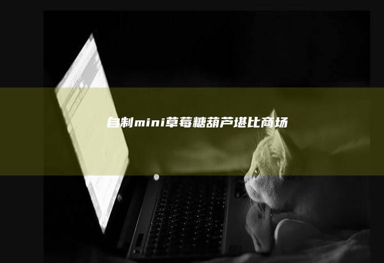 自制mini草莓糖葫芦-堪比商场